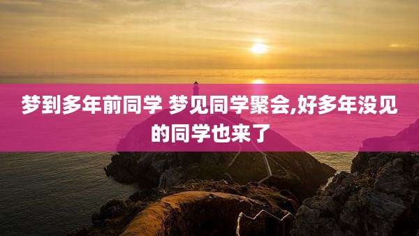 梦到多年前同学 梦见同学聚会,好多年没见的同学也来了