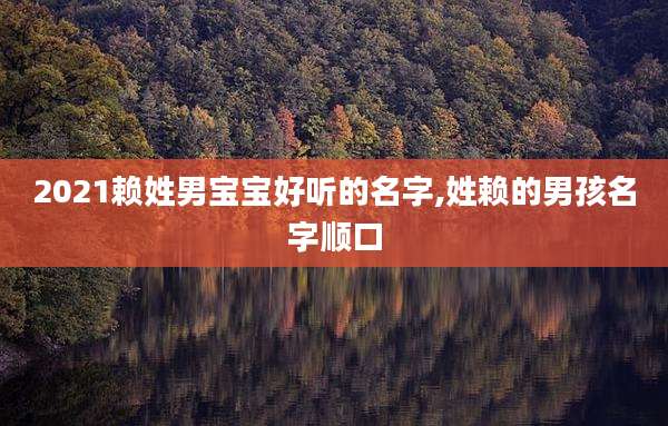 2021赖姓男宝宝好听的名字,姓赖的男孩名字顺口