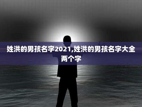 姓洪的男孩名字2021,姓洪的男孩名字大全两个字