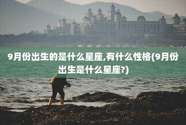 9月份出生的是什么星座,有什么性格(9月份出生是什么星座?)