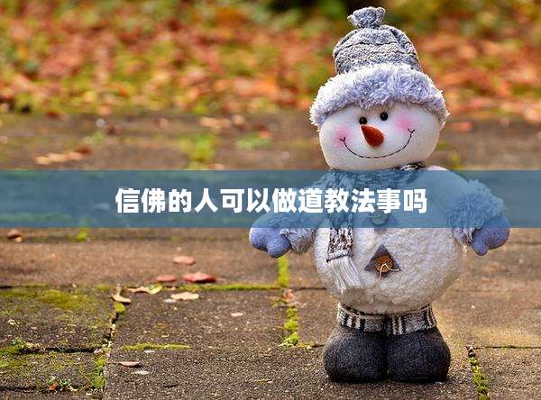 信佛的人可以做道教法事吗