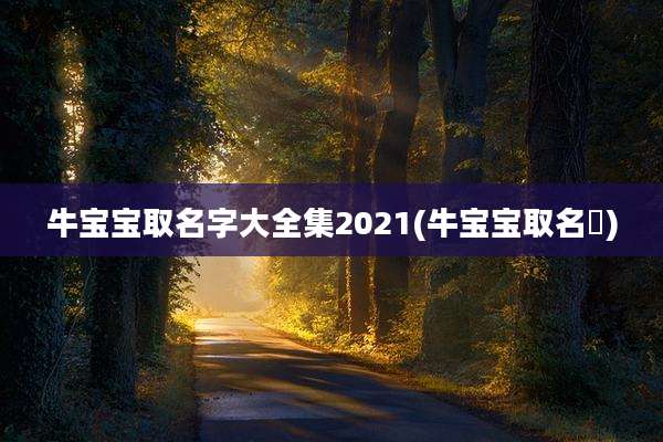 牛宝宝取名字大全集2021(牛宝宝取名莀)