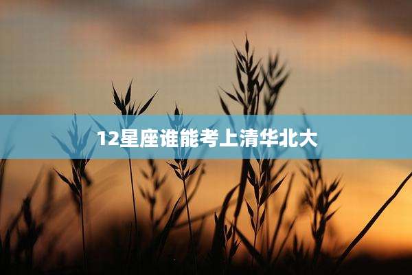 12星座谁能考上清华北大
