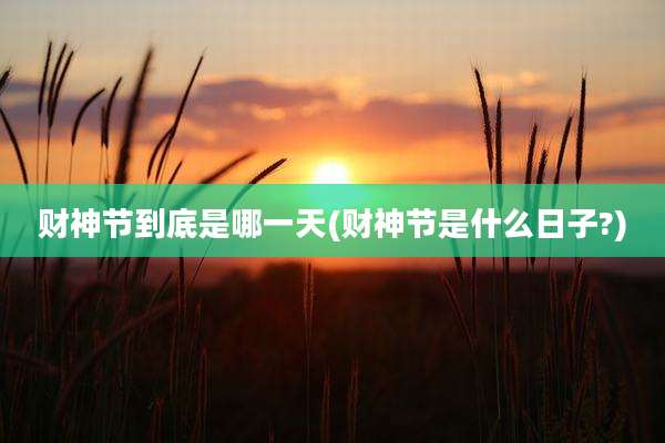 财神节到底是哪一天(财神节是什么日子?)