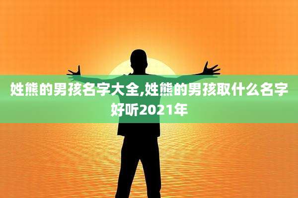 姓熊的男孩名字大全,姓熊的男孩取什么名字好听2021年