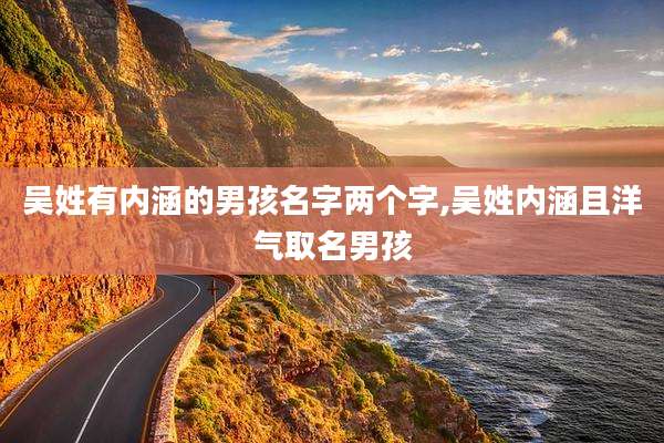吴姓有内涵的男孩名字两个字,吴姓内涵且洋气取名男孩