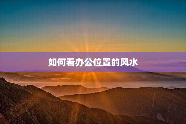 如何看办公位置的风水