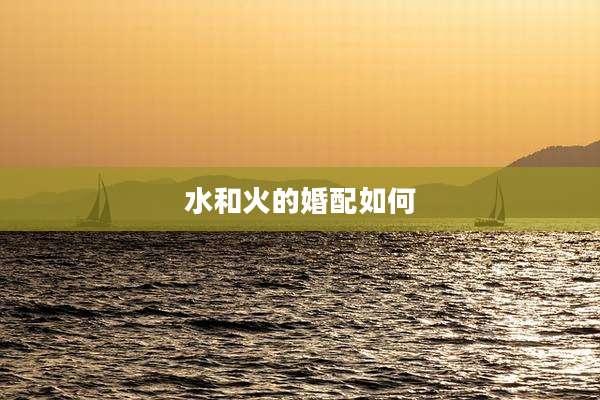 水和火的婚配如何