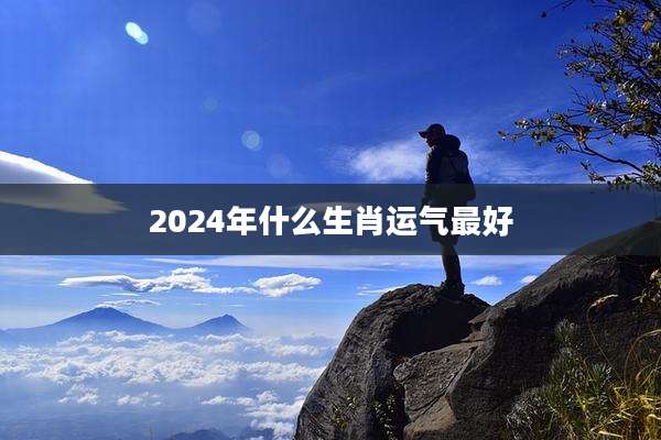 2024年什么生肖运气最好