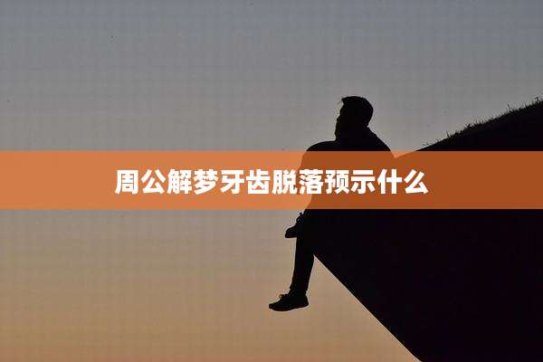 周公解梦牙齿脱落预示什么