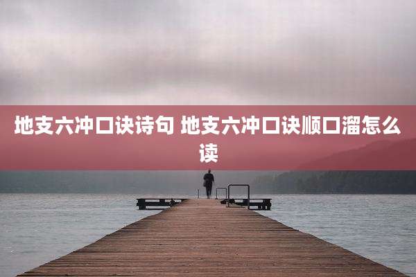 地支六冲口诀诗句 地支六冲口诀顺口溜怎么读