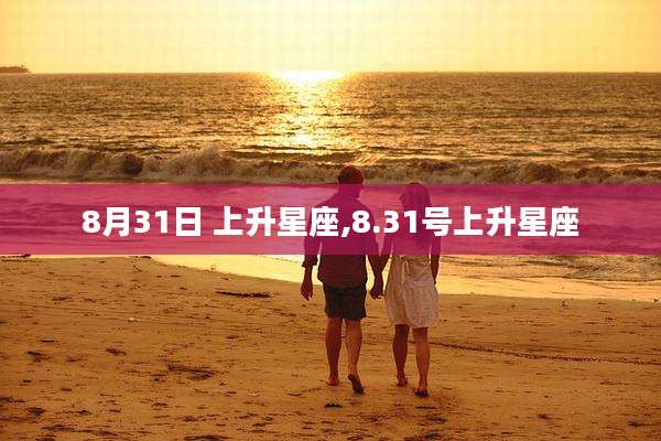 8月31日 上升星座,8.31号上升星座
