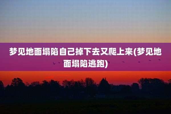 梦见地面塌陷自己掉下去又爬上来(梦见地面塌陷逃跑)
