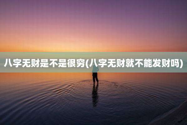 八字无财是不是很穷(八字无财就不能发财吗)