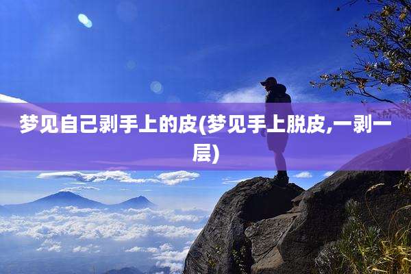 梦见自己剥手上的皮(梦见手上脱皮,一剥一层)