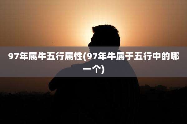 97年属牛五行属性(97年牛属于五行中的哪一个)