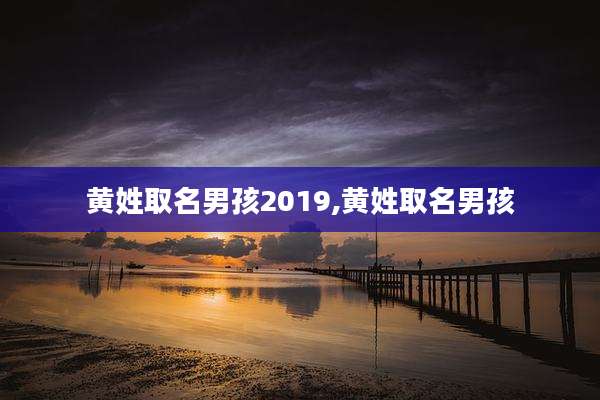 黄姓取名男孩2019,黄姓取名男孩