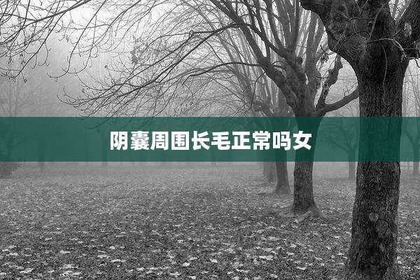 阴囊周围长毛正常吗女