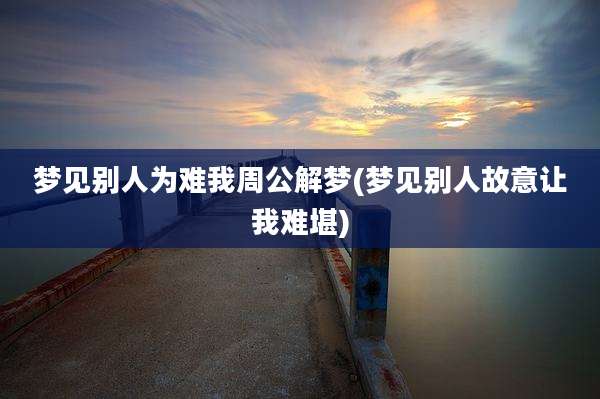 梦见别人为难我周公解梦(梦见别人故意让我难堪)