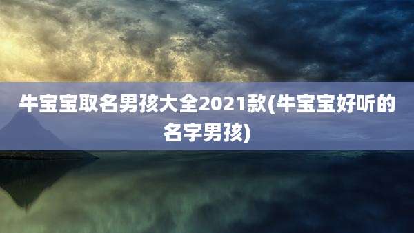牛宝宝取名男孩大全2021款(牛宝宝好听的名字男孩)