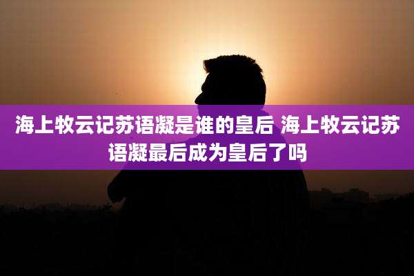 海上牧云记苏语凝是谁的皇后 海上牧云记苏语凝最后成为皇后了吗