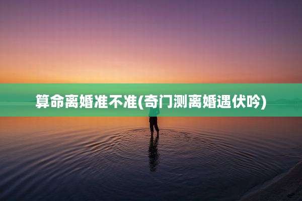 算命离婚准不准(奇门测离婚遇伏吟)