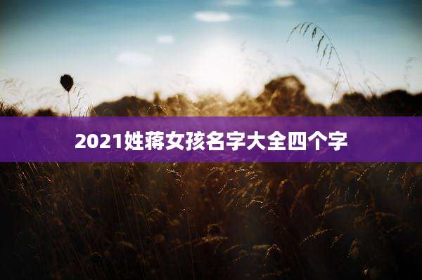 2021姓蒋女孩名字大全四个字