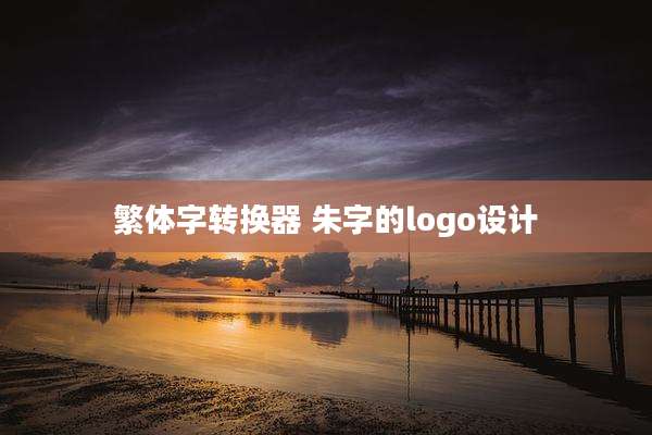 繁体字转换器 朱字的logo设计