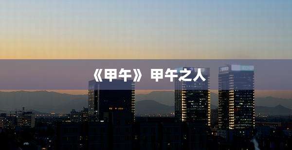 《甲午》 甲午之人