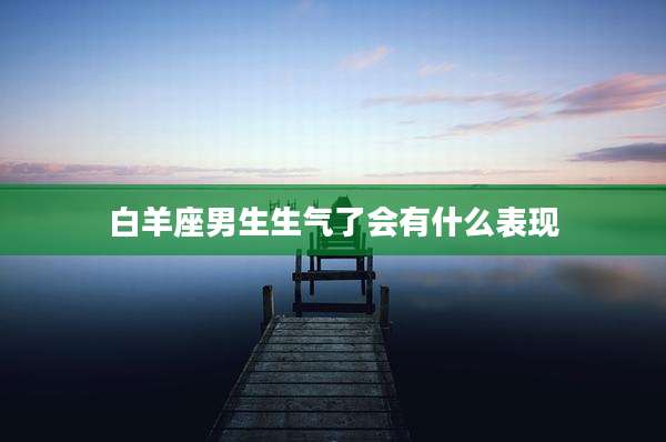 白羊座男生生气了会有什么表现