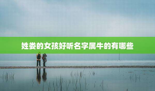 姓娄的女孩好听名字属牛的有哪些