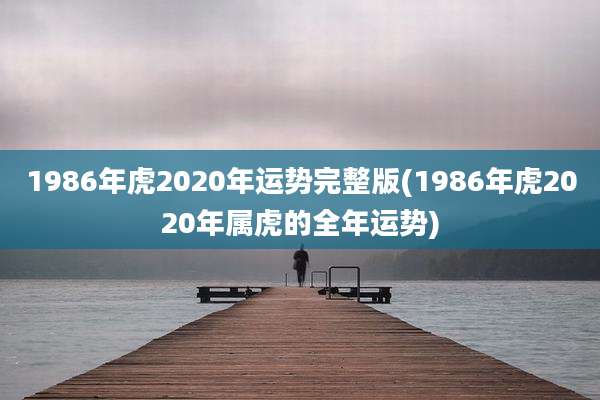 1986年虎2020年运势完整版(1986年虎2020年属虎的全年运势)