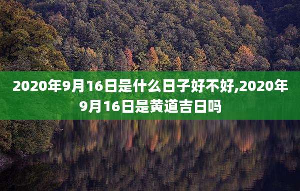 2020年9月16日是什么日子好不好,2020年9月16日是黄道吉日吗