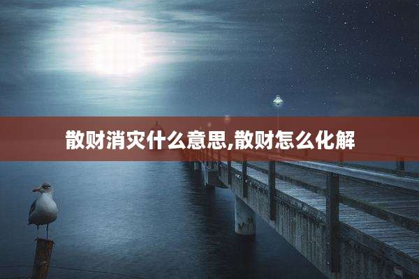 散财消灾什么意思,散财怎么化解