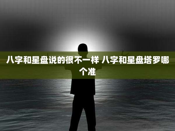 八字和星盘说的很不一样 八字和星盘塔罗哪个准