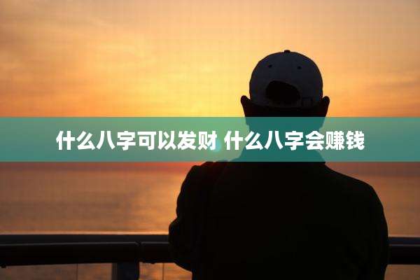 什么八字可以发财 什么八字会赚钱