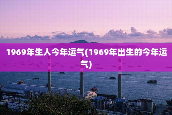 1969年生人今年运气(1969年出生的今年运气)