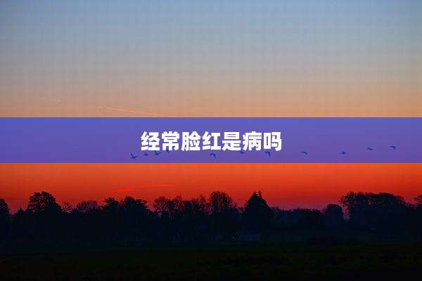经常脸红是病吗