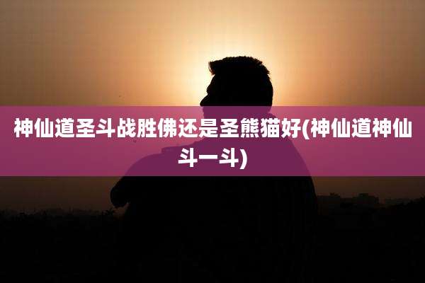 神仙道圣斗战胜佛还是圣熊猫好(神仙道神仙斗一斗)