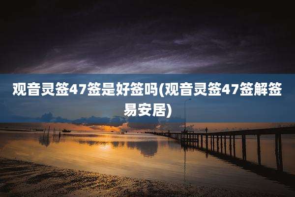 观音灵签47签是好签吗(观音灵签47签解签易安居)