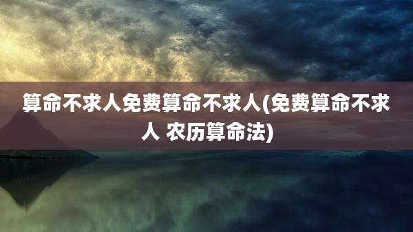 算命不求人免费算命不求人(免费算命不求人 农历算命法)