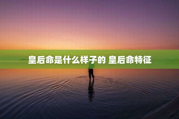 皇后命是什么样子的 皇后命特征