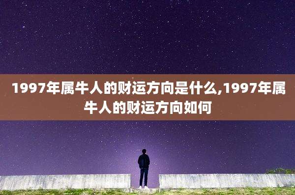 1997年属牛人的财运方向是什么,1997年属牛人的财运方向如何