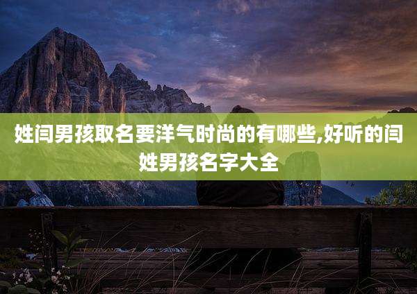 姓闫男孩取名要洋气时尚的有哪些,好听的闫姓男孩名字大全