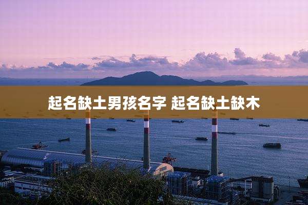 起名缺土男孩名字 起名缺土缺木