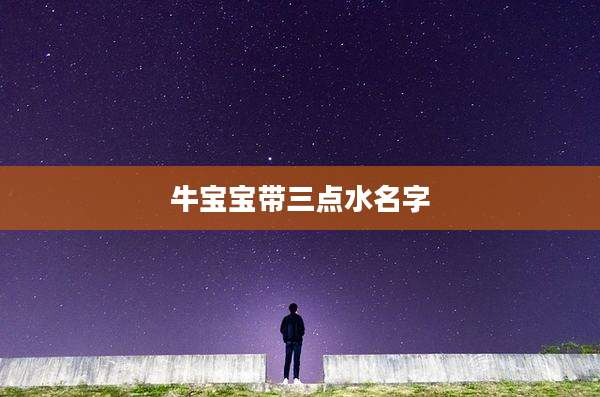 牛宝宝带三点水名字