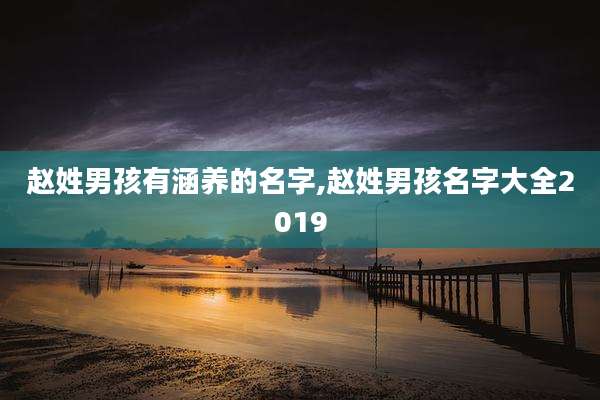 赵姓男孩有涵养的名字,赵姓男孩名字大全2019