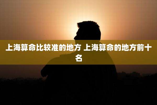 上海算命比较准的地方 上海算命的地方前十名
