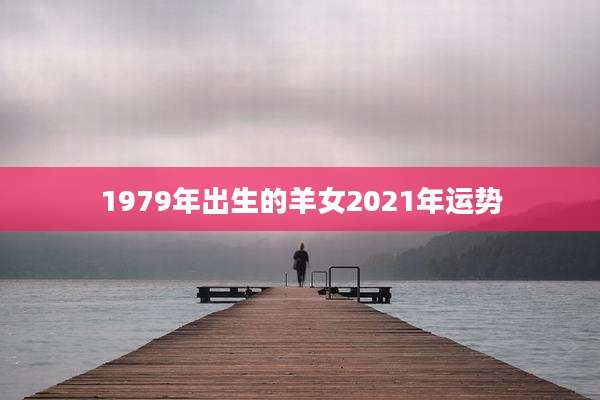 1979年出生的羊女2021年运势