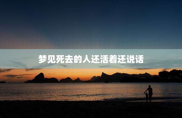 梦见死去的人还活着还说话